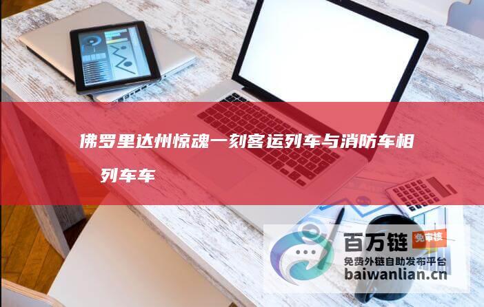 佛罗里达州惊魂一刻 客运列车与消防车相撞 列车车体变形 消防车侧翻 (佛罗里达州惊现4例登革热)